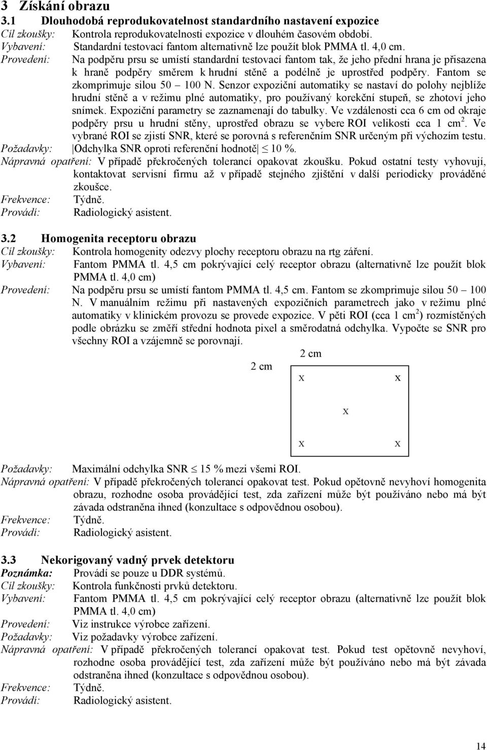 Na podpěru prsu se umístí standardní testovací fantom tak, že jeho přední hrana je přisazena k hraně podpěry směrem k hrudní stěně a podélně je uprostřed podpěry. Fantom se zkomprimuje silou 50 100 N.