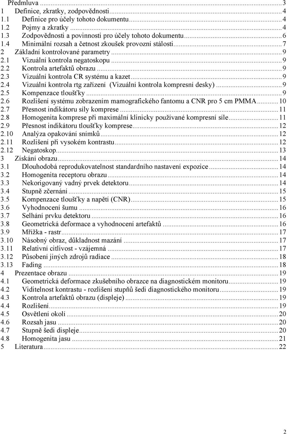 ..9 2.4 Vizuální kontrola rtg zařízení (Vizuální kontrola kompresní desky)...9 2.5 Kompenzace tloušťky...9 2.6 Rozlišení systému zobrazením mamografického fantomu a CNR pro 5 cm PMMA...10 2.