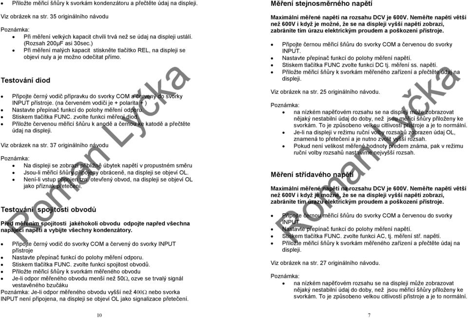 Testování diod Připojte černý vodič přípravku do svorky COM a červený do svorky INPUT přístroje. (na červeném vodiči je + polarita + ) Nastavte přepínač funkcí do polohy měření odporu.