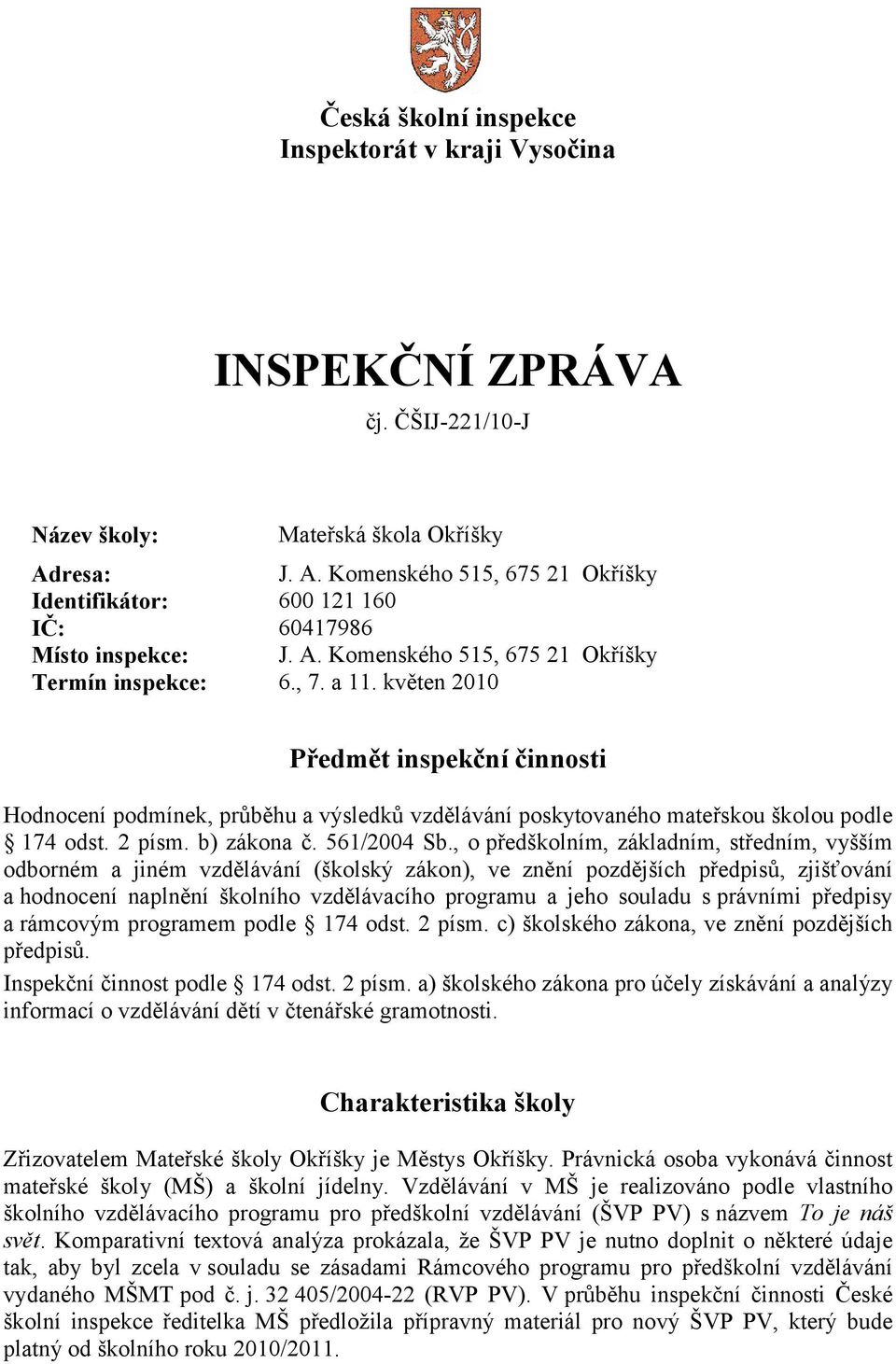 květen 2010 Předmět inspekční činnosti Hodnocení podmínek, průběhu a výsledků vzdělávání poskytovaného mateřskou školou podle 174 odst. 2 písm. b) zákona č. 561/2004 Sb.