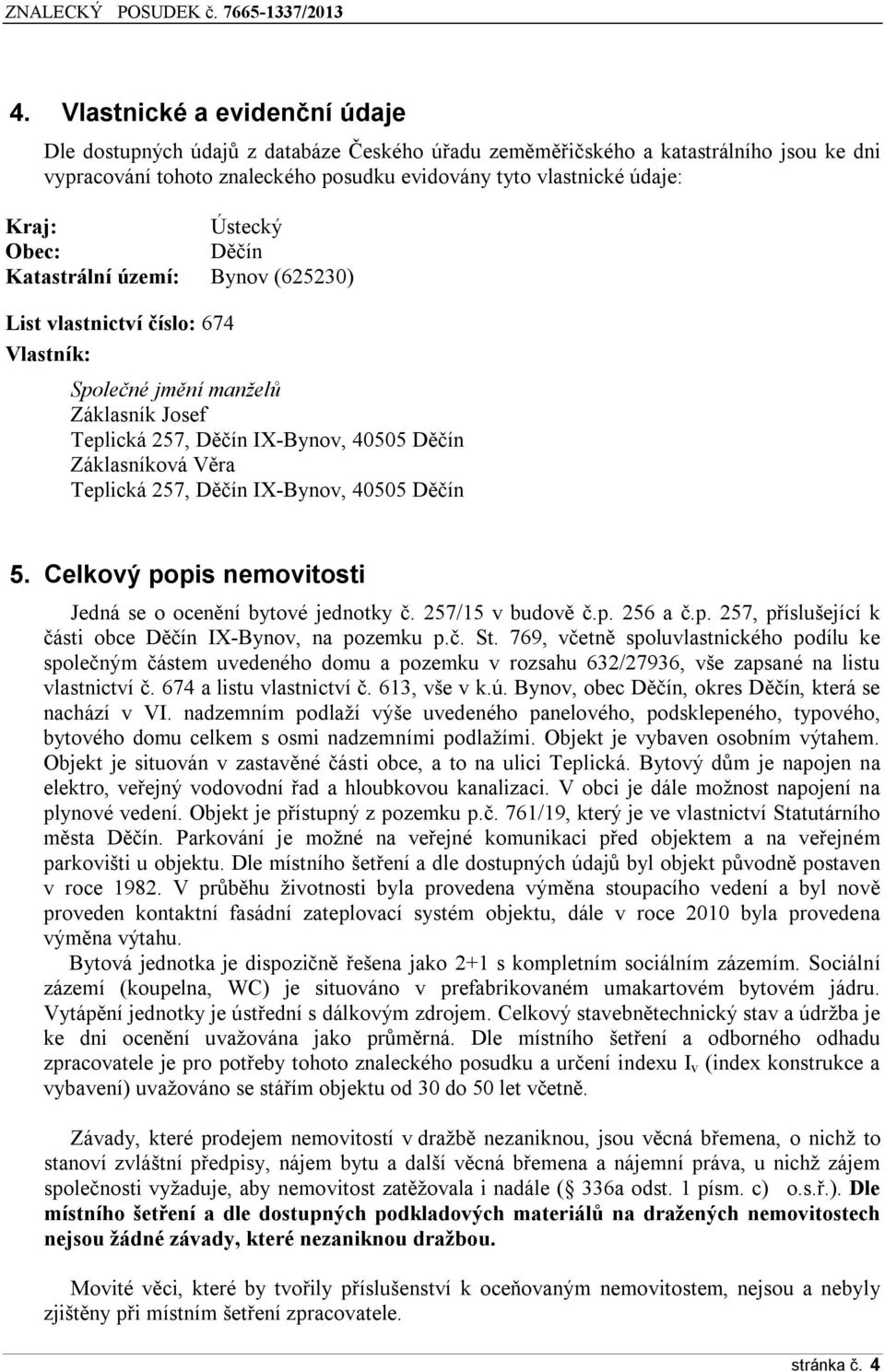 257, Děčín IX-Bynov, 40505 Děčín 5. Celkový popis nemovitosti Jedná se o ocenění bytové jednotky č. 257/15 v budově č.p. 256 a č.p. 257, příslušející k části obce Děčín IX-Bynov, na pozemku p.č. St.