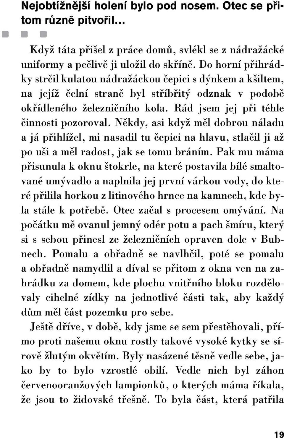 Rád jsem jej pfii téhle ãinnosti pozoroval. Nûkdy, asi kdyï mûl dobrou náladu a já pfiihlíïel, mi nasadil tu ãepici na hlavu, stlaãil ji aï po u i a mûl radost, jak se tomu bráním.