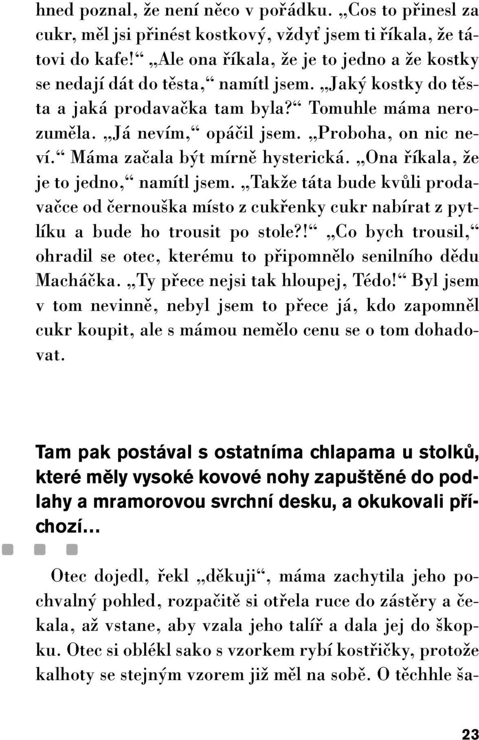 Máma zaãala b t mírnû hysterická. Ona fiíkala, Ïe je to jedno, namítl jsem. TakÏe táta bude kvûli prodavaãce od ãernou ka místo z cukfienky cukr nabírat z pytlíku a bude ho trousit po stole?