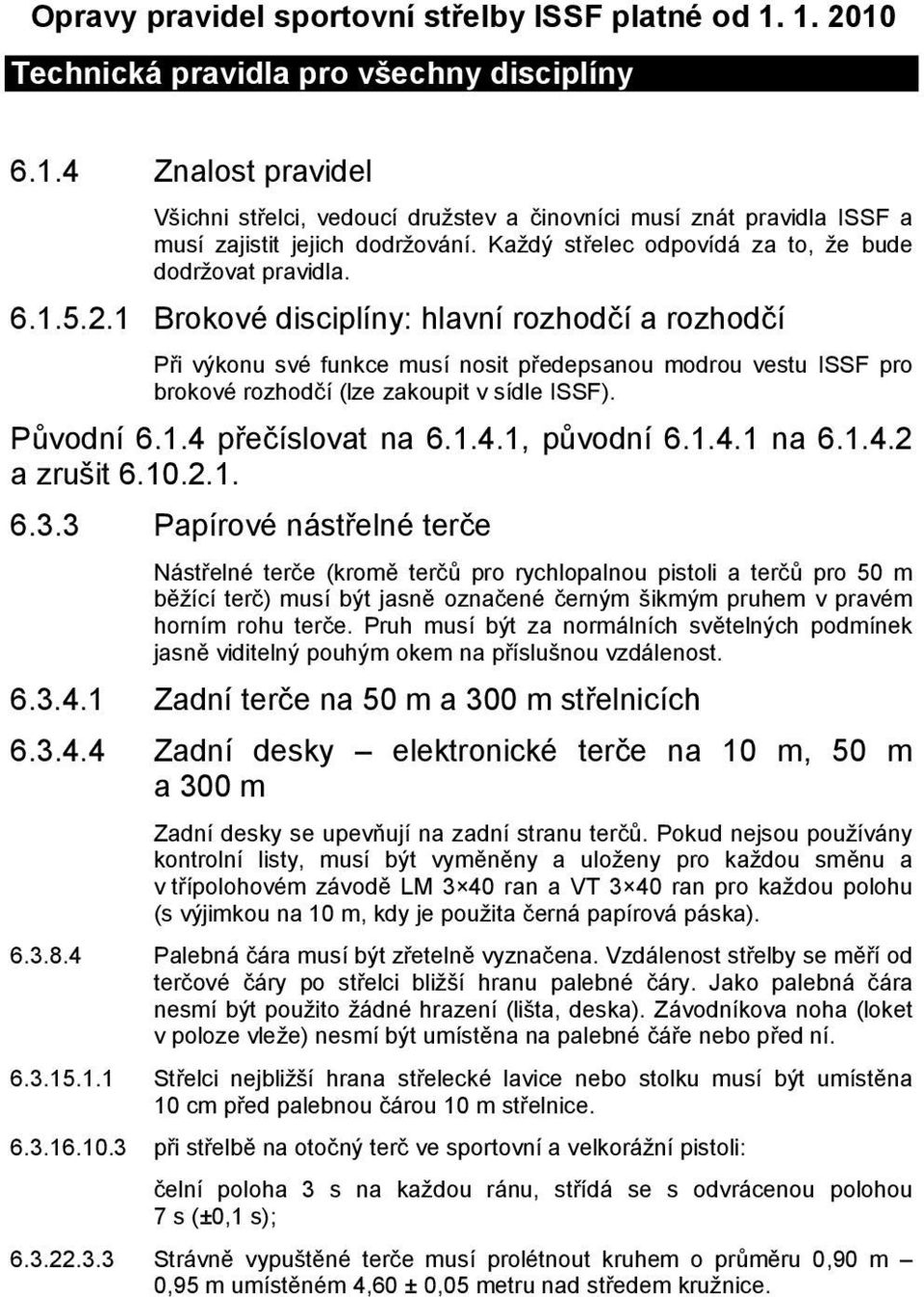 1 Brokové disciplíny: hlavní rozhodčí a rozhodčí Při výkonu své funkce musí nosit předepsanou modrou vestu ISSF pro brokové rozhodčí (lze zakoupit v sídle ISSF). Původní 6.1.4 přečíslovat na 6.1.4.1, původní 6.