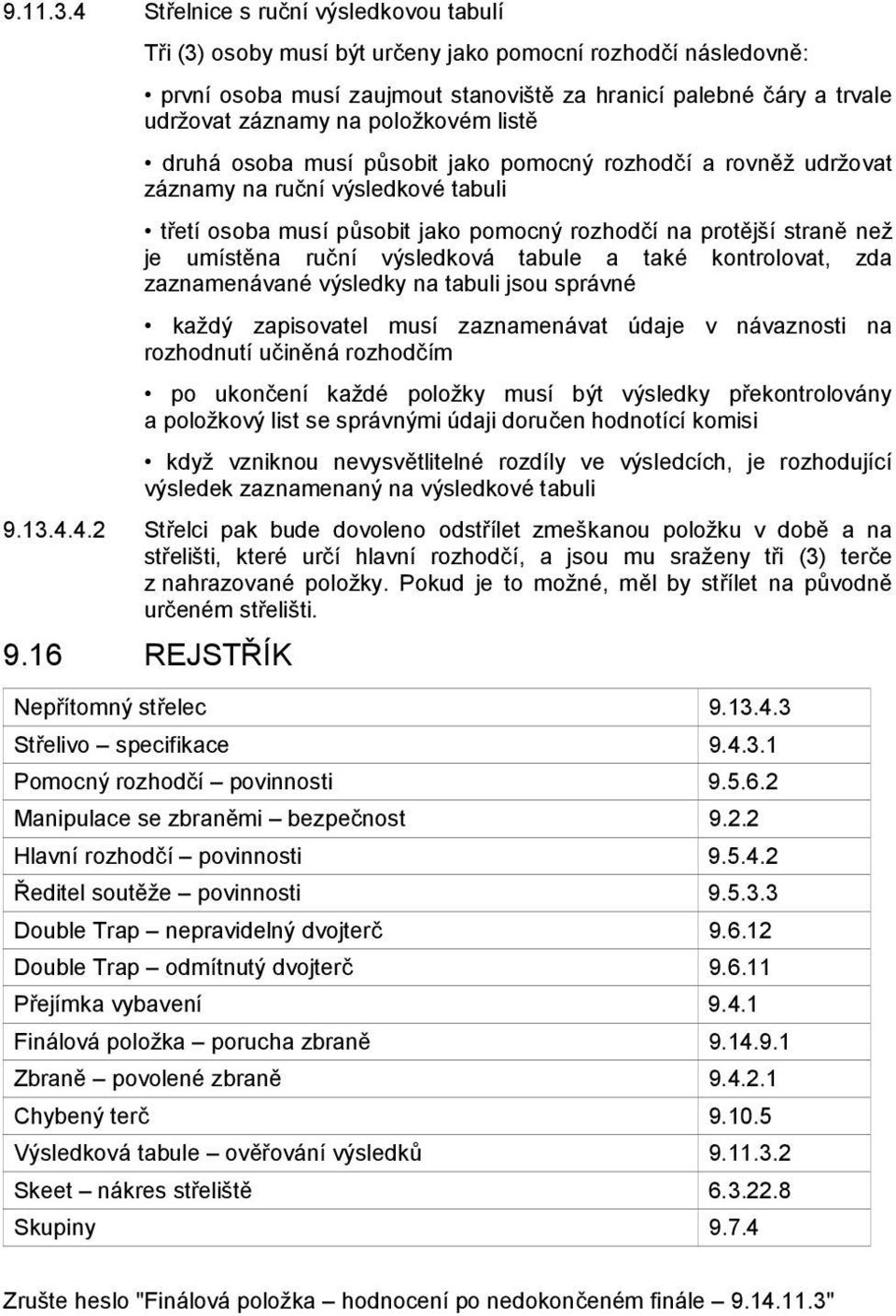 položkovém listě druhá osoba musí působit jako pomocný rozhodčí a rovněž udržovat záznamy na ruční výsledkové tabuli třetí osoba musí působit jako pomocný rozhodčí na protější straně než je umístěna