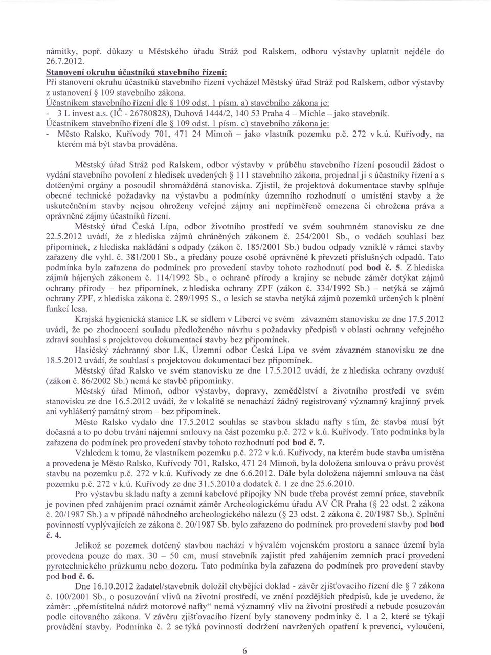 Účastníkem stavebního řízení dle 109 odst. 1 písmo a) stavebního zákona je: - 3 L invest a.s. (IČ - 26780828), Duhová 1444/2, 140 53 Praha 4 - Michle - jako stavebník.