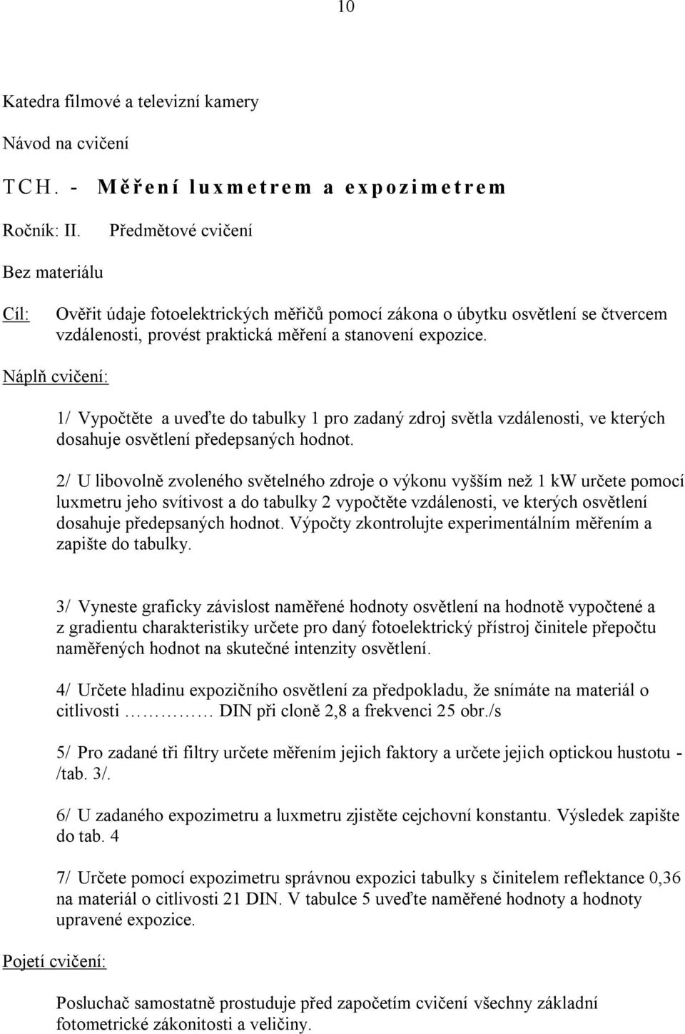 Náplň cvičení: 1/ Vypočtěte a uveďte do tabulky 1 pro zadaný zdroj světla vzdálenosti, ve kterých dosahuje osvětlení předepsaných hodnot.