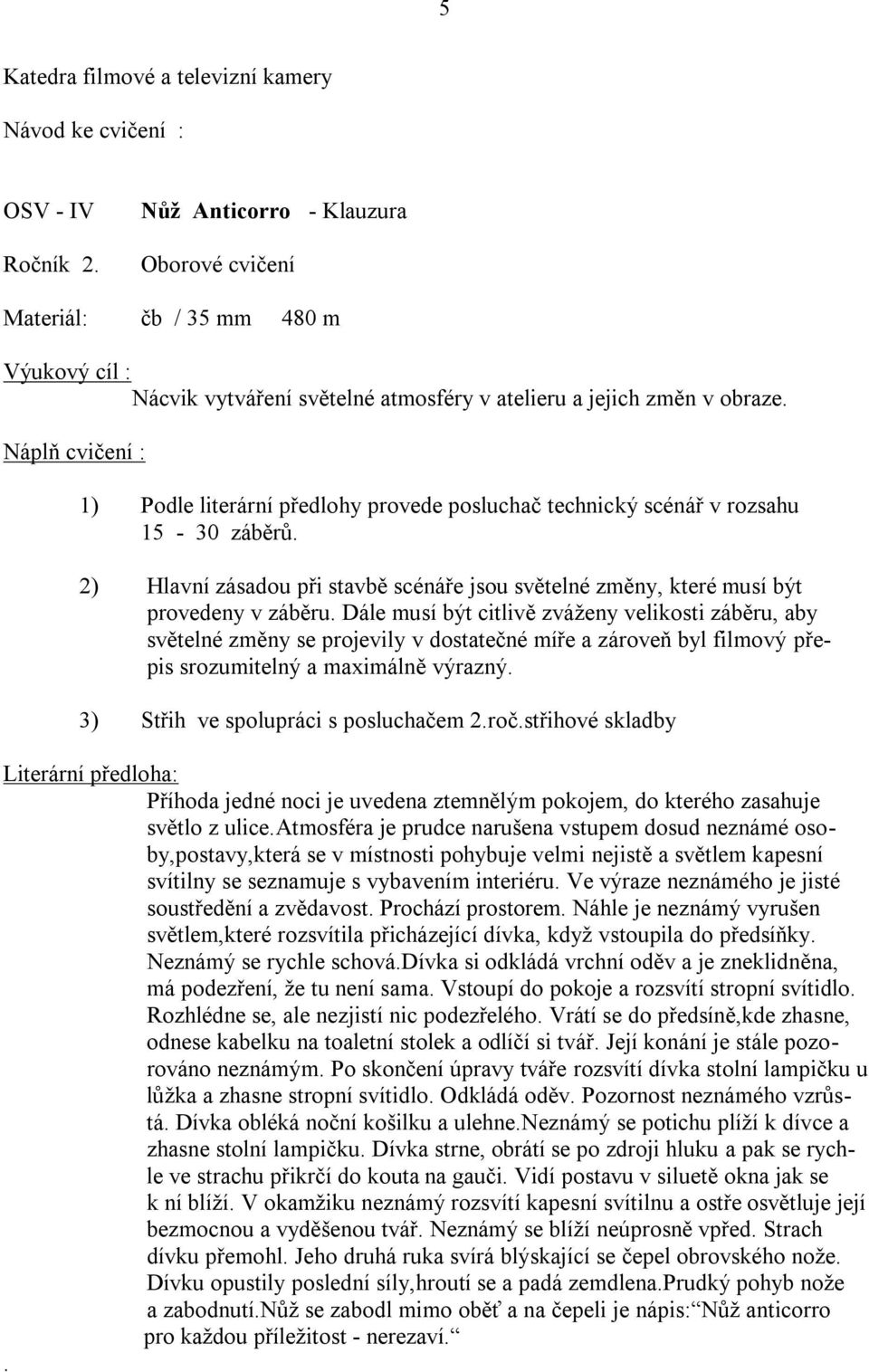 Náplň cvičení : 1) Podle literární předlohy provede posluchač technický scénář v rozsahu 15-30 záběrů. 2) Hlavní zásadou při stavbě scénáře jsou světelné změny, které musí být provedeny v záběru.