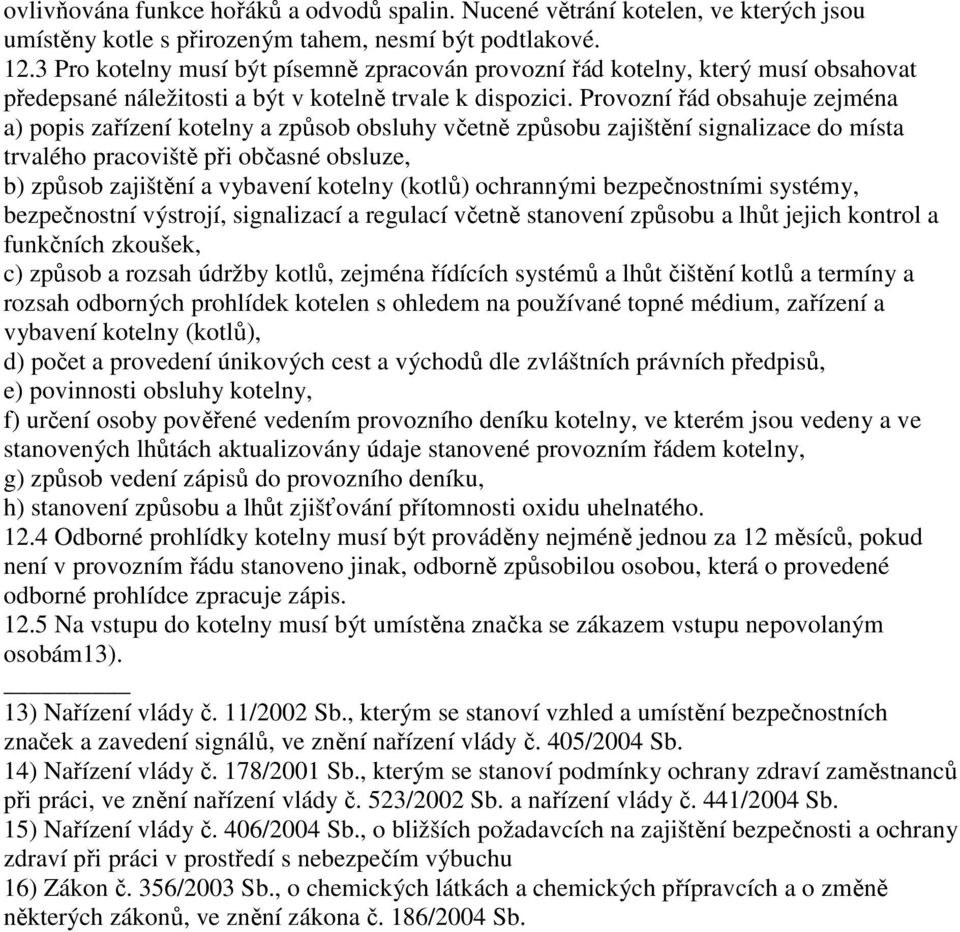 Provozní řád obsahuje zejména a) popis zařízení kotelny a způsob obsluhy včetně způsobu zajištění signalizace do místa trvalého pracoviště při občasné obsluze, b) způsob zajištění a vybavení kotelny