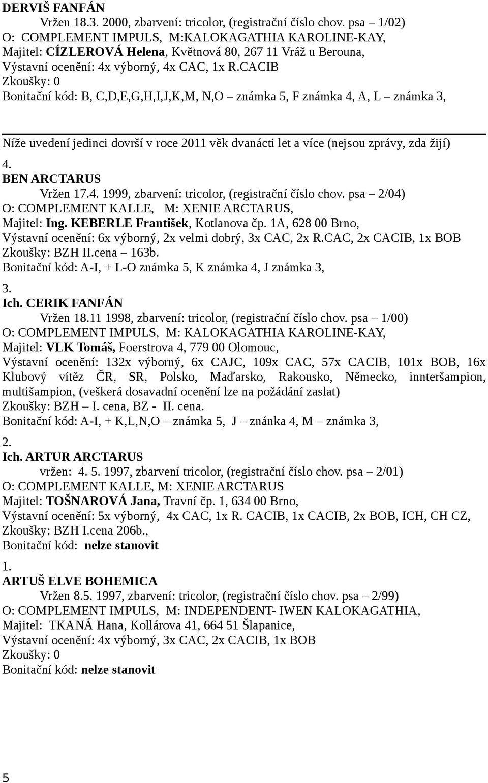 CACIB Bonitační kód: B, C,D,E,G,H,I,J,K,M, N,O známka 5, F známka 4, A, L známka 3, Níže uvedení jedinci dovrší v roce 2011 věk dvanácti let a více (nejsou zprávy, zda žijí) 4. BEN ARCTARUS Vržen 17.