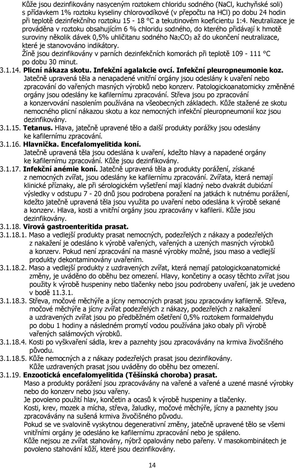 Neutralizace je prováděna v roztoku obsahujícím 6 % chloridu sodného, do kterého přidávají k hmotě suroviny několik dávek 0,5% uhličitanu sodného Na2CO3 až do ukončení neutralizace, které je