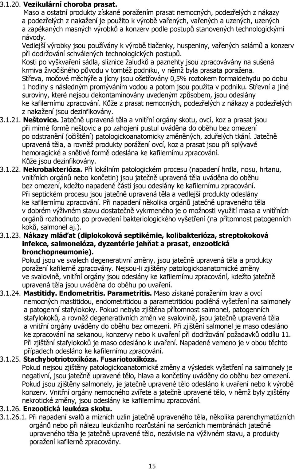 konzerv podle postupů stanovených technologickými návody. Vedlejší výrobky jsou používány k výrobě tlačenky, huspeniny, vařených salámů a konzerv při dodržování schválených technologických postupů.