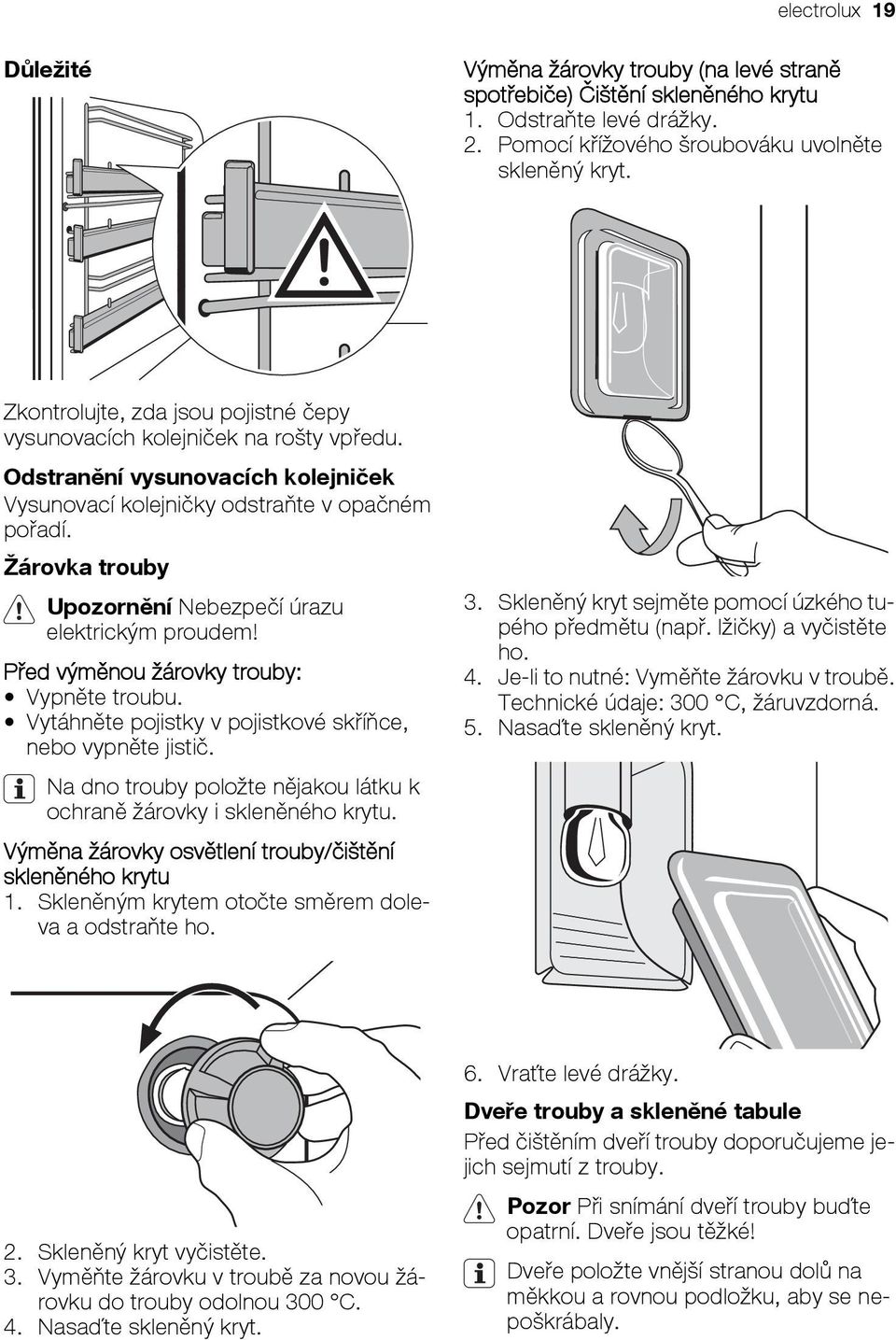 Žárovka trouby Upozornění Nebezpečí úrazu elektrickým proudem! Před výměnou žárovky trouby: Vypněte troubu. Vytáhněte pojistky v pojistkové skříňce, nebo vypněte jistič.