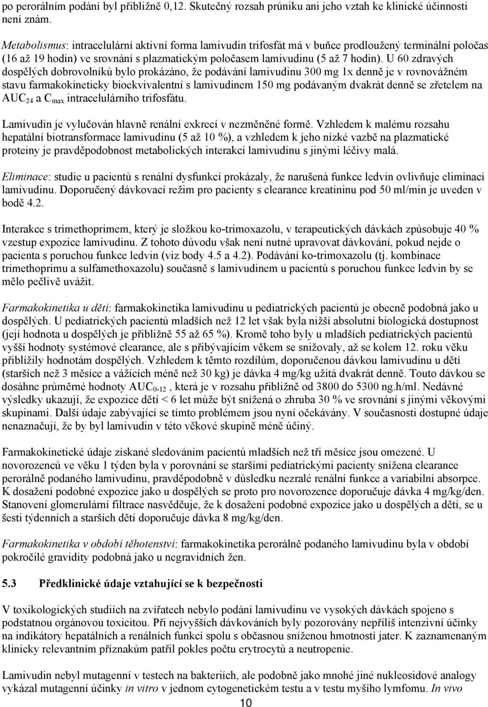 U 60 zdravých dospělých dobrovolníků bylo prokázáno, že podávání lamivudinu 300 mg 1x denně je v rovnovážném stavu farmakokineticky bioekvivalentní s lamivudinem 150 mg podávaným dvakrát denně se