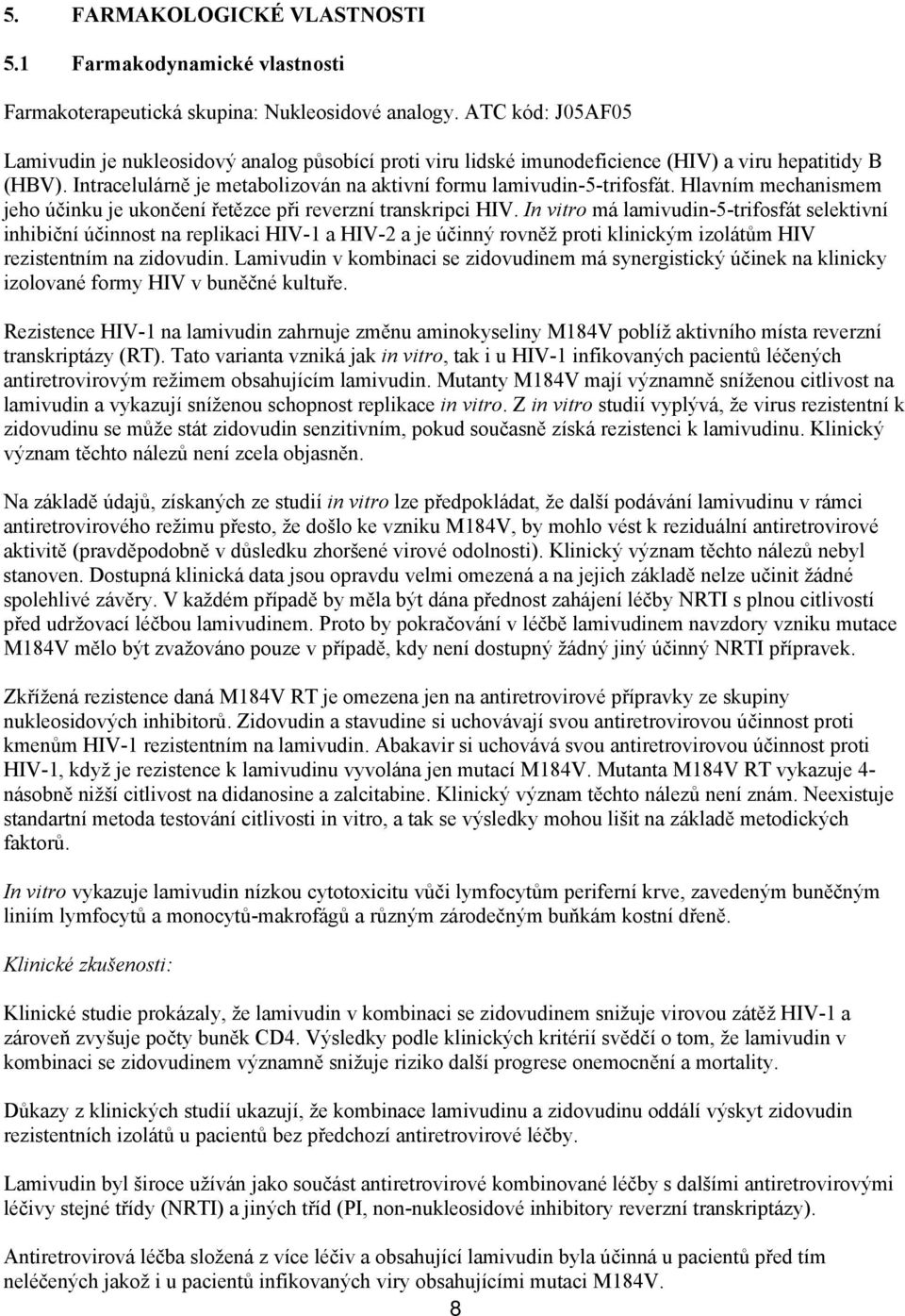 Hlavním mechanismem jeho účinku je ukončení řetězce při reverzní transkripci HIV.