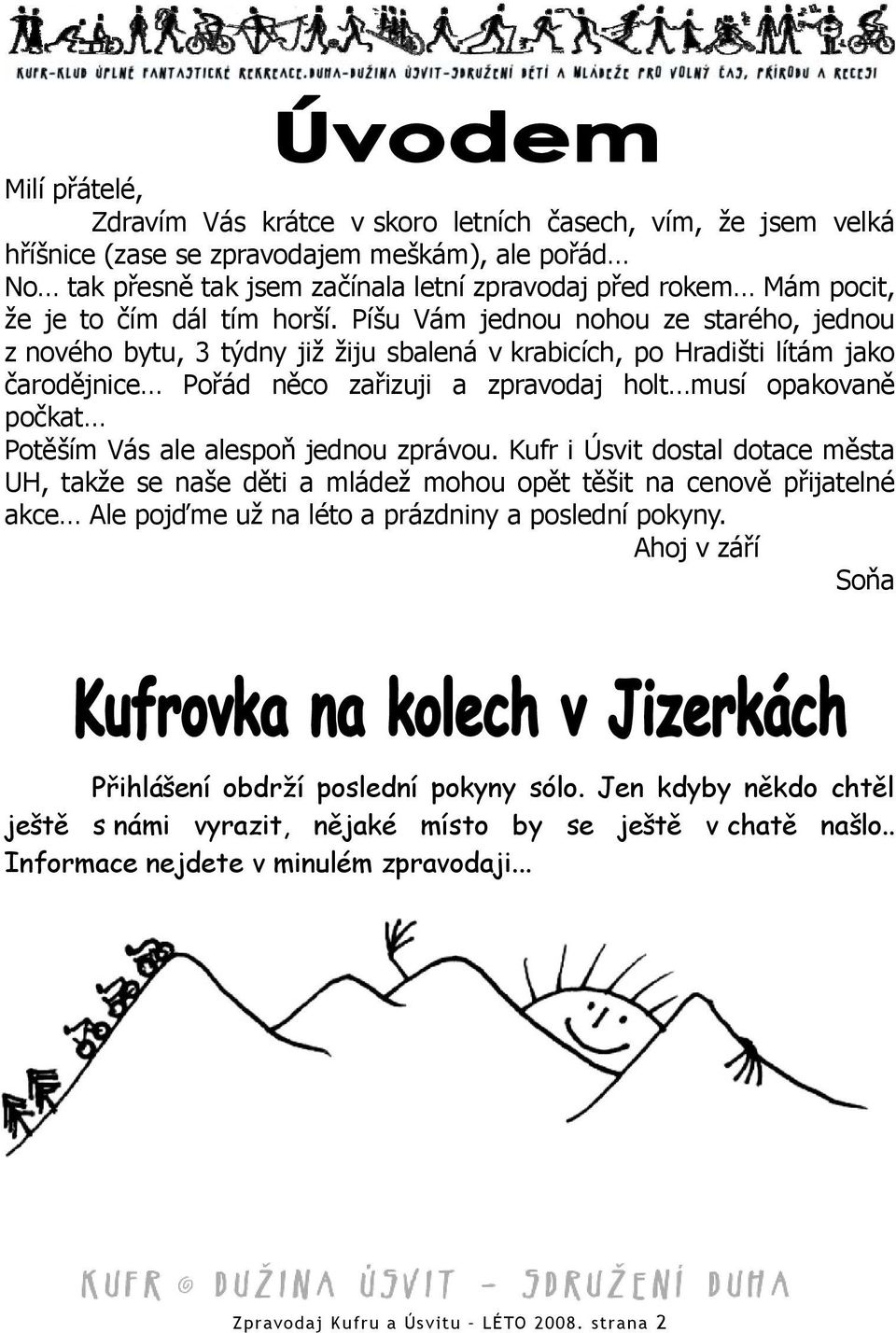 Píšu Vám jednou nohou ze starého, jednou z nového bytu, 3 týdny již žiju sbalená v krabicích, po Hradišti lítám jako čarodějnice Pořád něco zařizuji a zpravodaj holt musí opakovaně počkat Potěším Vás