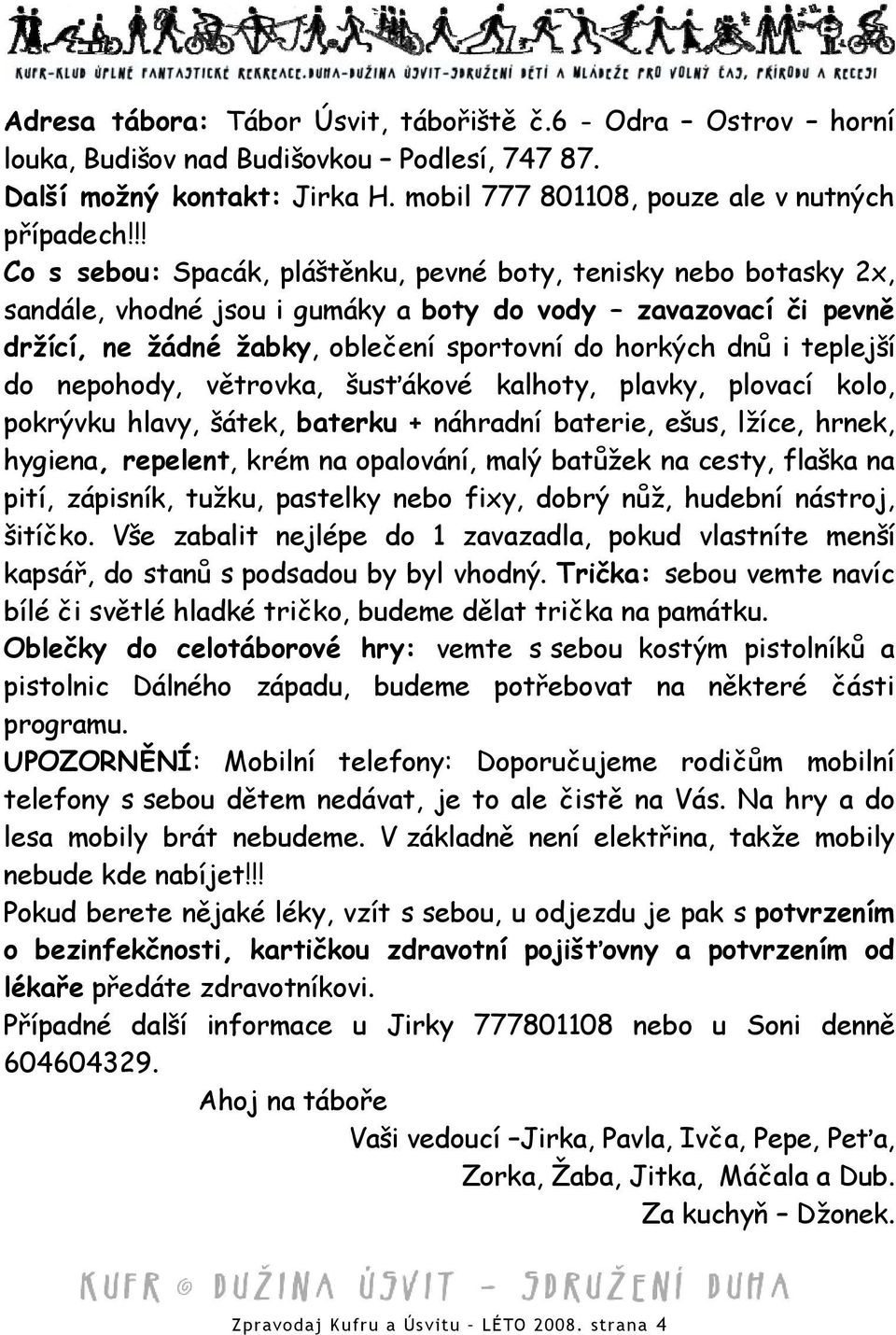 teplejší do nepohody, větrovka, šusťákové kalhoty, plavky, plovací kolo, pokrývku hlavy, šátek, baterku + náhradní baterie, ešus, lžíce, hrnek, hygiena, repelent, krém na opalování, malý batůžek na