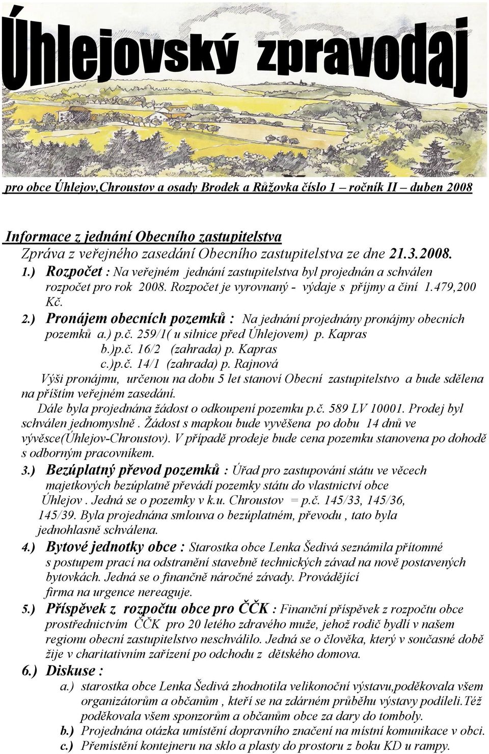 Kapras c.)p.č. 14/1 (zahrada) p. Rajnová Výši pronájmu, určenou na dobu 5 let stanoví Obecní zastupitelstvo a bude sdělena na příštím veřejném zasedání.
