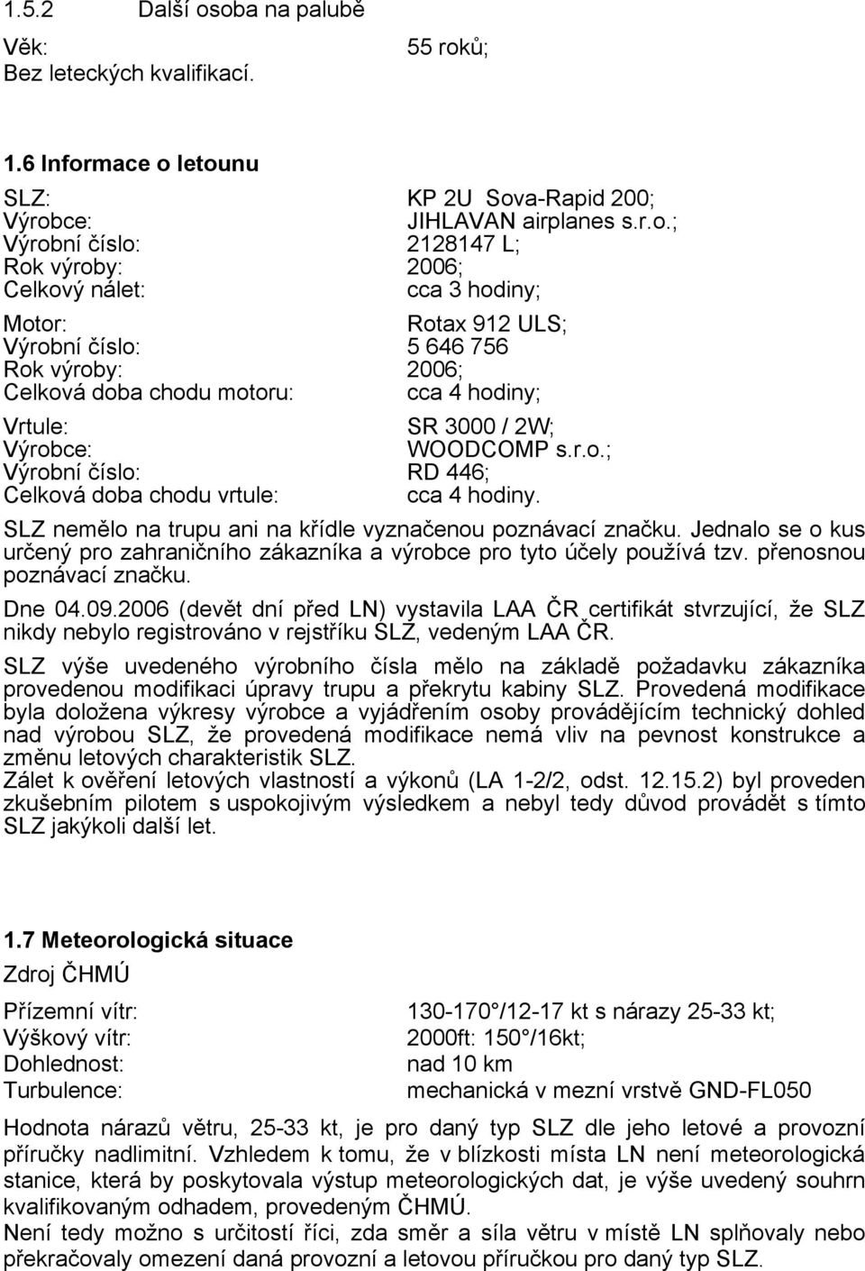 nálet: cca 3 hodiny; Motor: Rotax 912 ULS; Výrobní číslo: 5 646 756 Rok výroby: 2006; Celková doba chodu motoru: cca 4 hodiny; Vrtule: SR 3000 / 2W; Výrobce: WOODCOMP s.r.o.; Výrobní číslo: RD 446; Celková doba chodu vrtule: cca 4 hodiny.