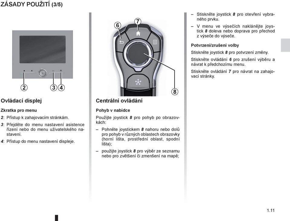 Ovládací displej 2 3 4 Centrální ovládání 8 Zkratka pro menu 2: Přístup k zahajovacím stránkám. 3: Přejděte do menu nastavení asistence řízení nebo do menu uživatelského nastavení.