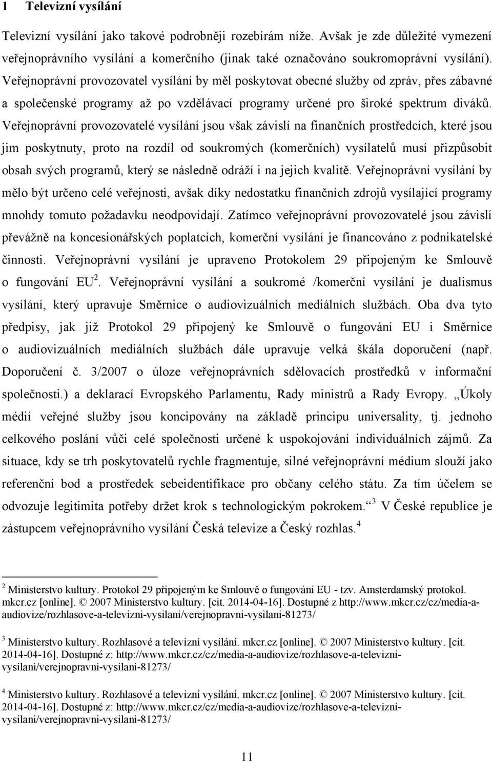 Veřejnoprávní provozovatelé vysílání jsou však závislí na finančních prostředcích, které jsou jim poskytnuty, proto na rozdíl od soukromých (komerčních) vysílatelů musí přizpůsobit obsah svých