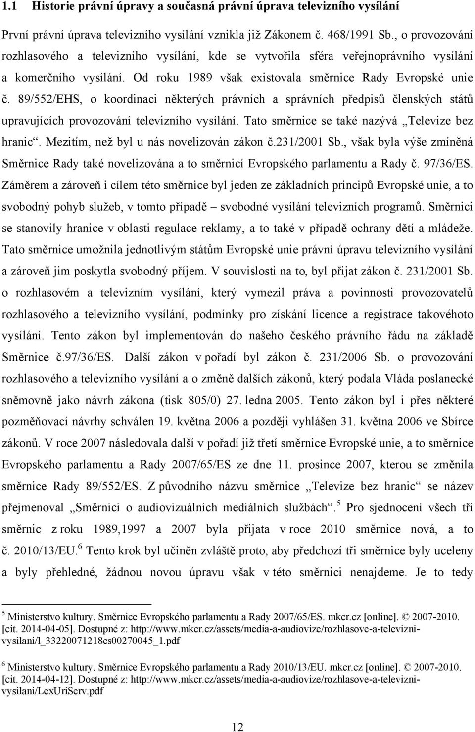 89/552/EHS, o koordinaci některých právních a správních předpisů členských států upravujících provozování televizního vysílání. Tato směrnice se také nazývá Televize bez hranic.