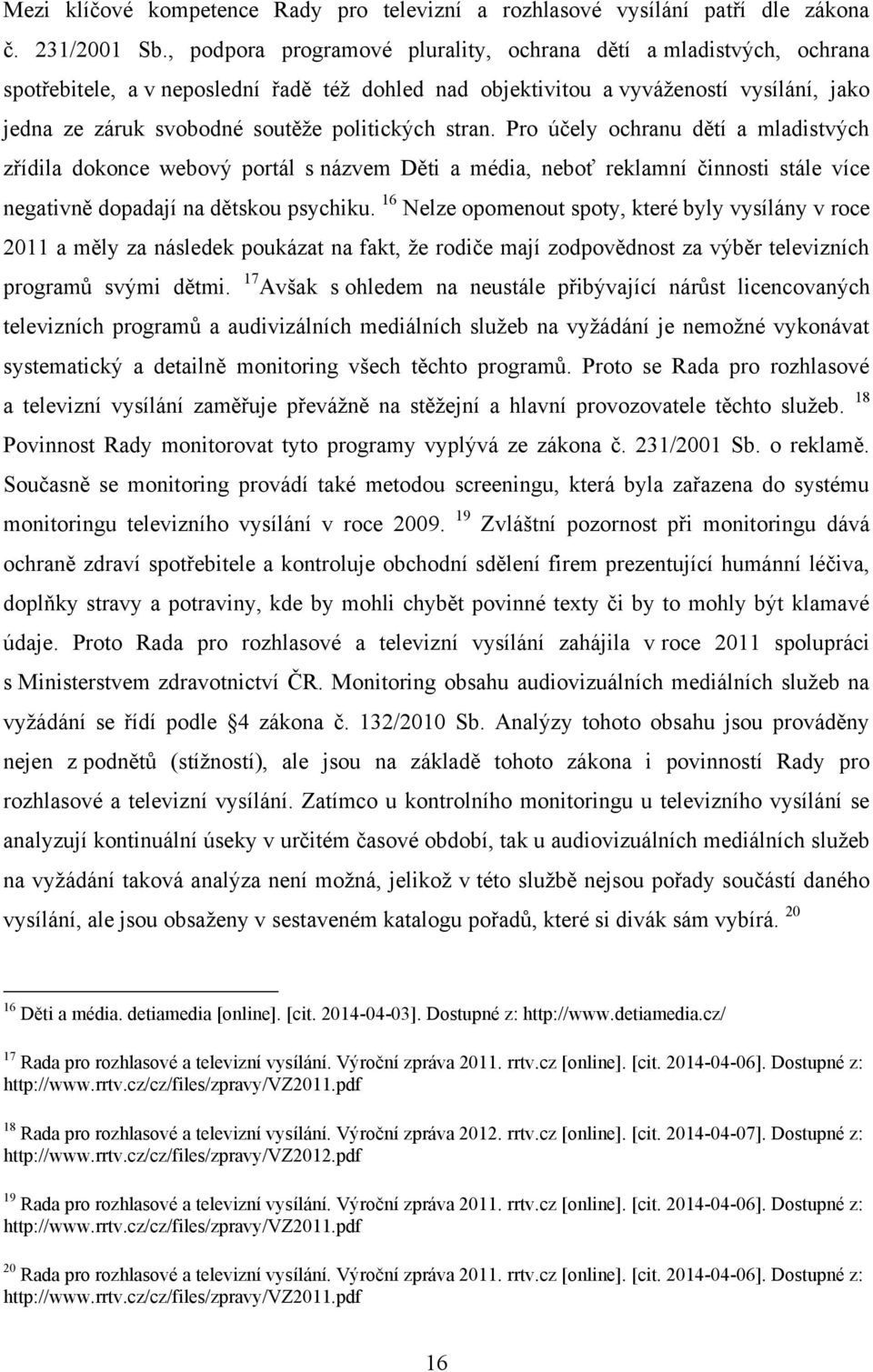 politických stran. Pro účely ochranu dětí a mladistvých zřídila dokonce webový portál s názvem Děti a média, neboť reklamní činnosti stále více negativně dopadají na dětskou psychiku.