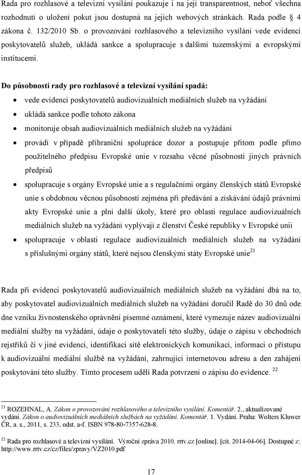 Do působnosti rady pro rozhlasové a televizní vysílání spadá: vede evidenci poskytovatelů audiovizuálních mediálních sluţeb na vyţádání ukládá sankce podle tohoto zákona monitoruje obsah