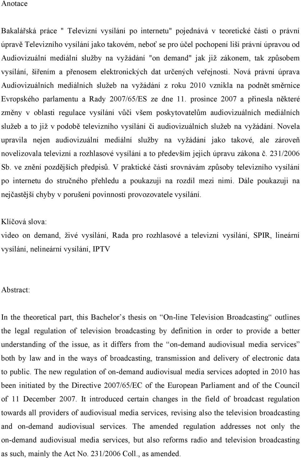 Nová právní úprava Audiovizuálních mediálních sluţeb na vyţádání z roku 2010 vznikla na podnět směrnice Evropského parlamentu a Rady 2007/65/ES ze dne 11.