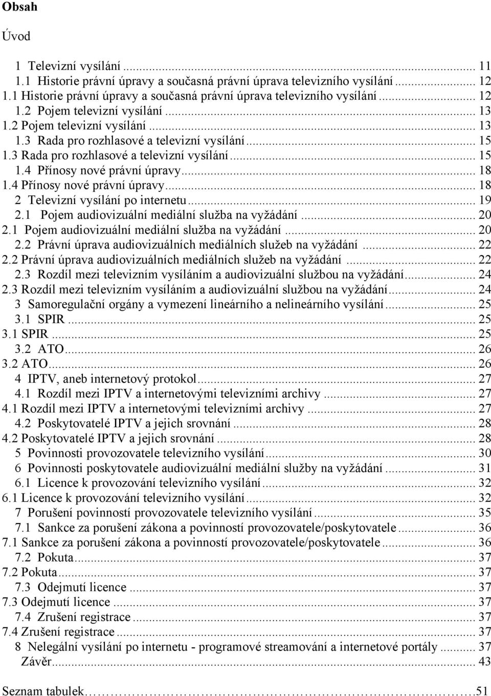 4 Přínosy nové právní úpravy... 18 2 Televizní vysílání po internetu... 19 2.1 Pojem audiovizuální mediální sluţba na vyţádání... 20 2.1 Pojem audiovizuální mediální sluţba na vyţádání... 20 2.2 Právní úprava audiovizuálních mediálních sluţeb na vyţádání.