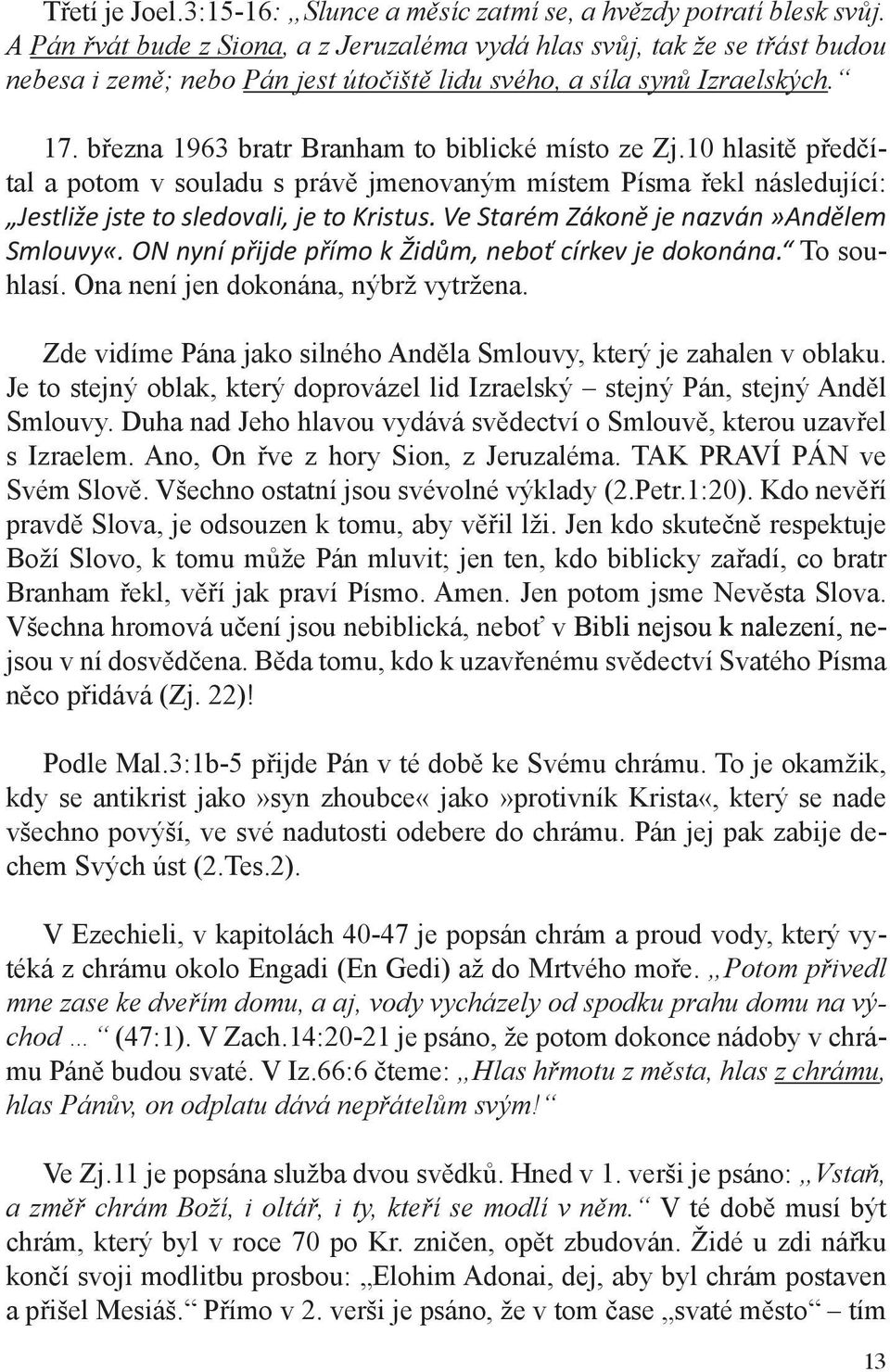 března 1963 bratr Branham to biblické místo ze Zj.10 hlasitě předčítal a potom v souladu s právě jmenovaným místem Písma řekl následující: Jestliže jste to sledovali, je to Kristus.