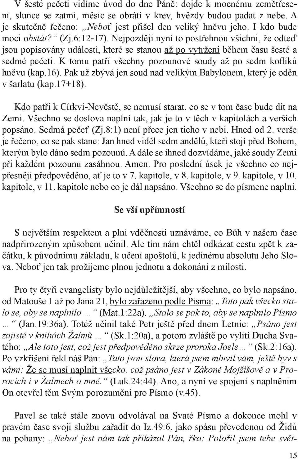 K tomu patří všechny pozounové soudy až po sedm koflíků hněvu (kap.16). Pak už zbývá jen soud nad velikým Babylonem, který je oděn v šarlatu (kap.17+18).