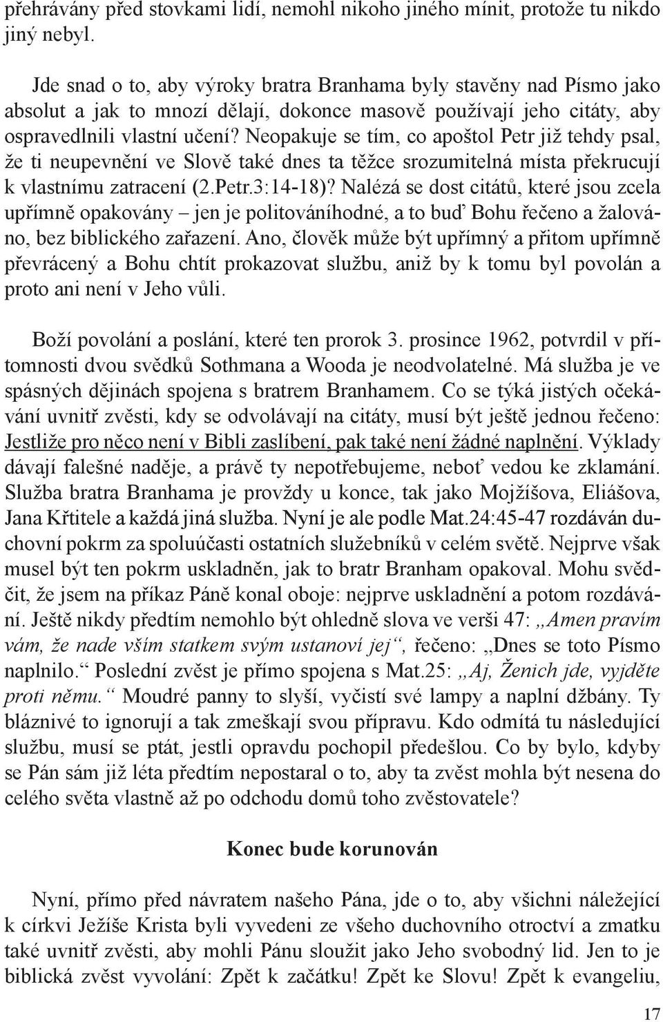 Neopakuje se tím, co apoštol Petr již tehdy psal, že ti neupevnění ve Slově také dnes ta těžce srozumitelná místa překrucují k vlastnímu zatracení (2.Petr.3:14-18)?