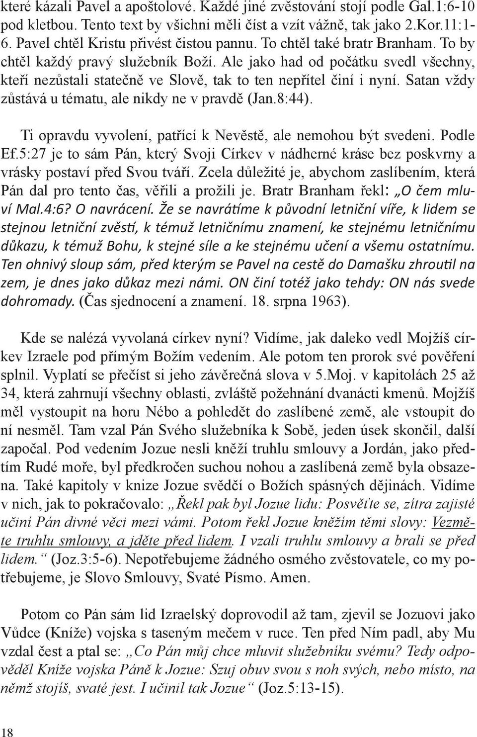 Satan vždy zůstává u tématu, ale nikdy ne v pravdě (Jan.8:44). Ti opravdu vyvolení, patřící k Nevěstě, ale nemohou být svedeni. Podle Ef.