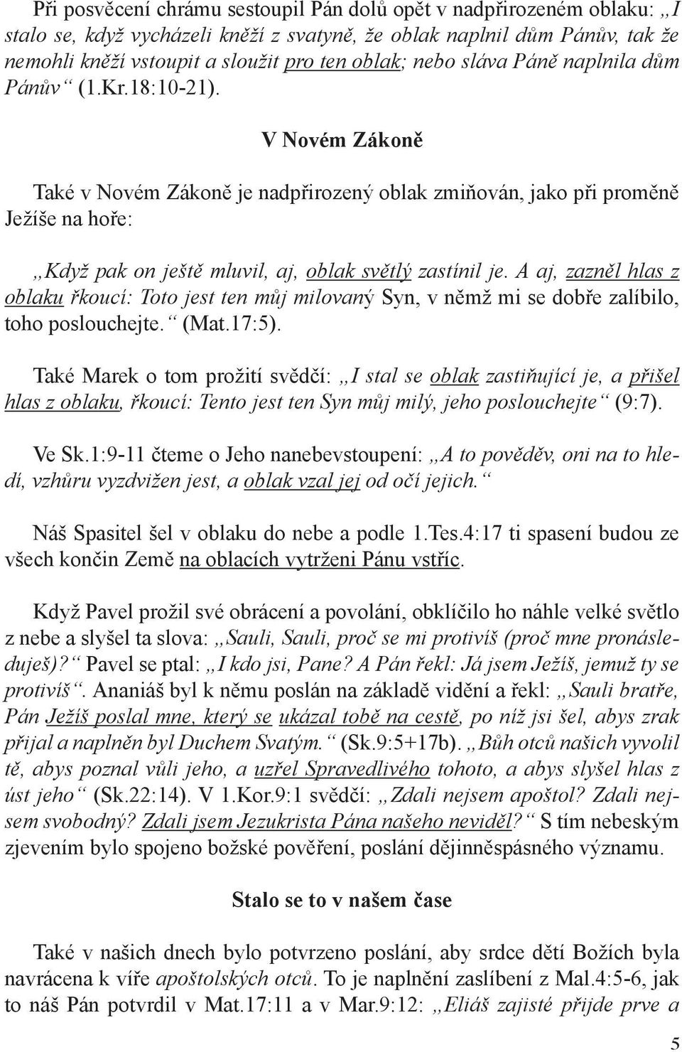 V Novém Zákoně Také v Novém Zákoně je nadpřirozený oblak zmiňován, jako při proměně Ježíše na hoře: Když pak on ještě mluvil, aj, oblak světlý zastínil je.