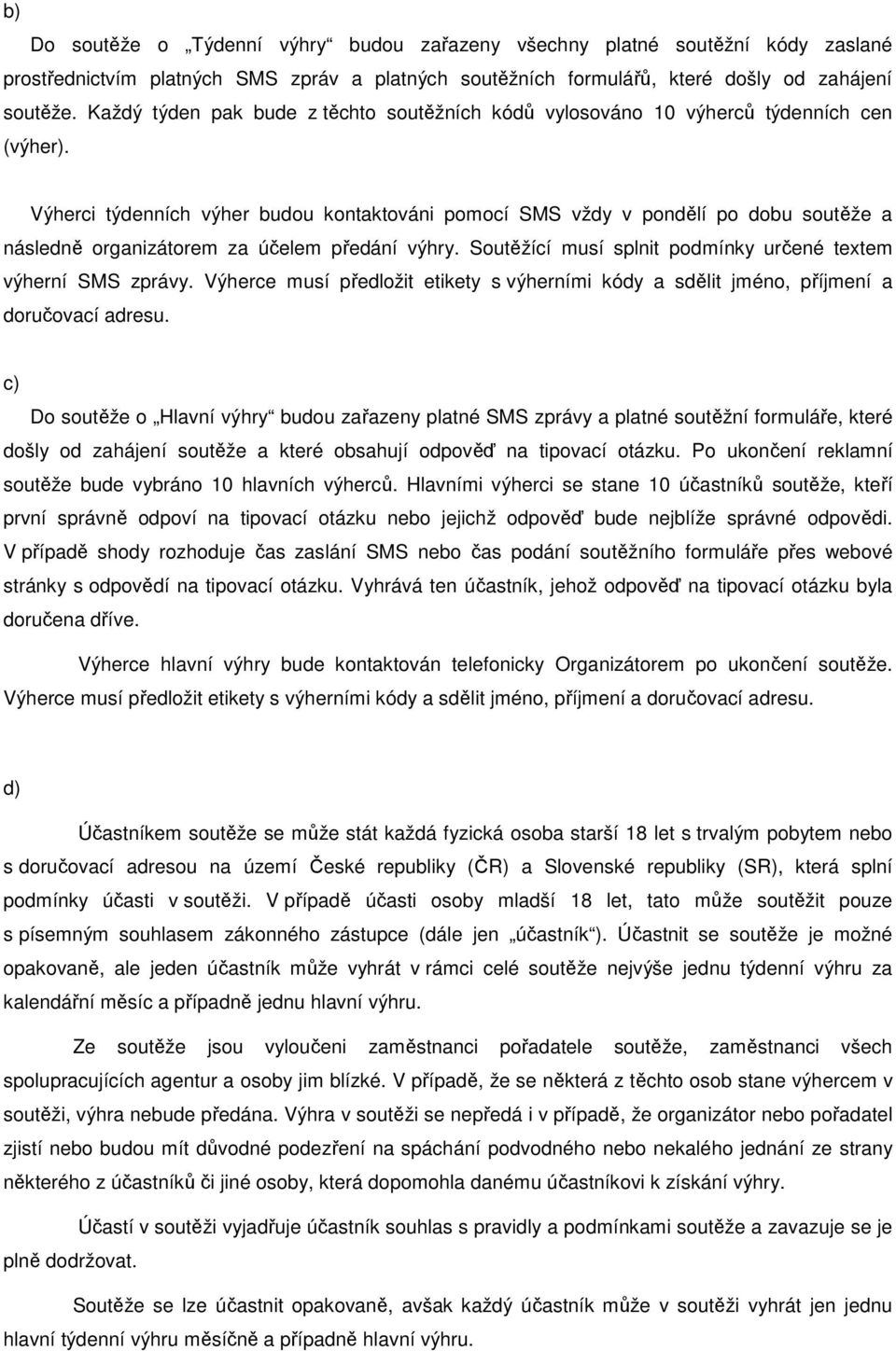 Výherci týdenních výher budou kontaktováni pomocí SMS vždy v pondělí po dobu soutěže a následně organizátorem za účelem předání výhry. Soutěžící musí splnit podmínky určené textem výherní SMS zprávy.