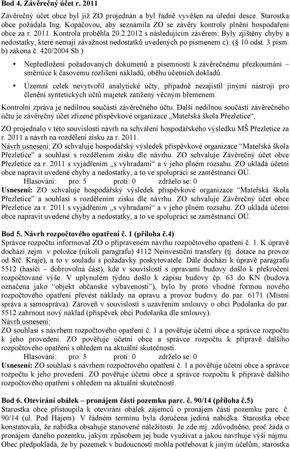 11. Kontrola proběhla 20.2.2012 s následujícím závěrem: Byly zjištěny chyby a nedostatky, které nemají závažnost nedostatků uvedených po písmenem c): ( 10 odst. 3 písm. b) zákona č. 420/2004 Sb.