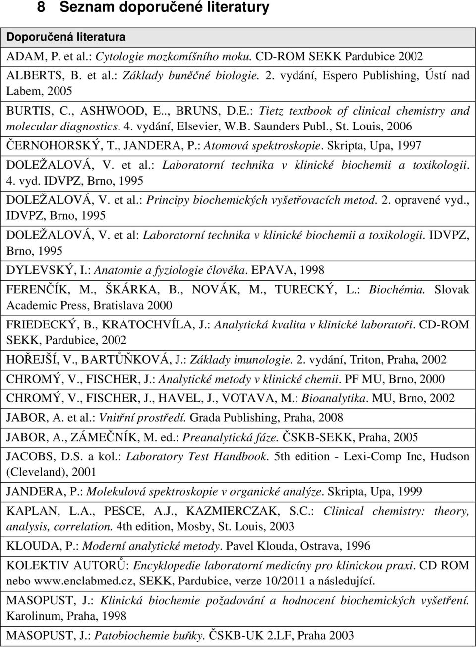 : Atomová spektroskopie. Skripta, Upa, 1997 DOLEŽALOVÁ, V. et al.: Laboratorní technika v klinické biochemii a toxikologii. 4. vyd. IDVPZ, Brno, 1995 DOLEŽALOVÁ, V. et al.: Principy biochemických vyšet ovacích metod.