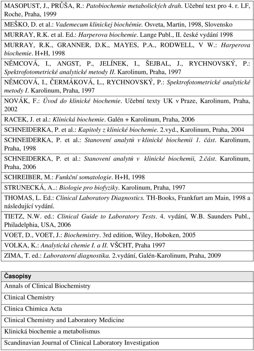 , RYCHNOVSKÝ, P.: Spektrofotometrické analytické metody II. Karolinum, Praha, 1997 NĚMCOVÁ, I., ČERMÁKOVÁ, L., RYCHNOVSKÝ, P.: Spektrofotometrické analytické metody I. Karolinum, Praha, 1997 NOVÁK, F.