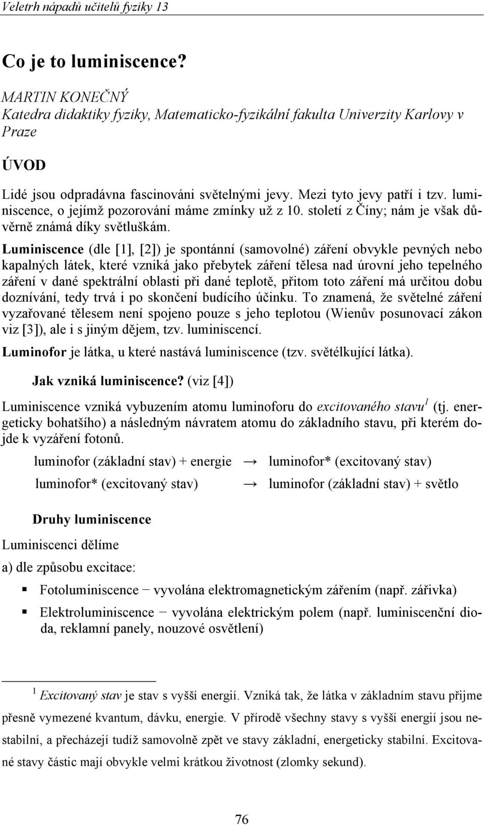 Luminiscence (dle [1], [2]) je spontánní (samovolné) záření obvykle pevných nebo kapalných látek, které vzniká jako přebytek záření tělesa nad úrovní jeho tepelného záření v dané spektrální oblasti