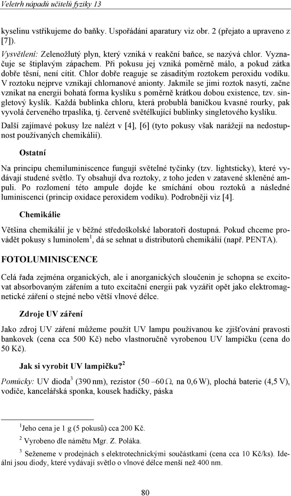 Jakmile se jimi roztok nasytí, začne vznikat na energii bohatá forma kyslíku s poměrně krátkou dobou existence, tzv. singletový kyslík.