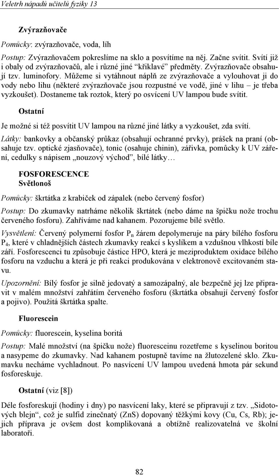 Dostaneme tak roztok, který po osvícení UV lampou bude svítit. Ostatní Je možné si též posvítit UV lampou na různé jiné látky a vyzkoušet, zda svítí.