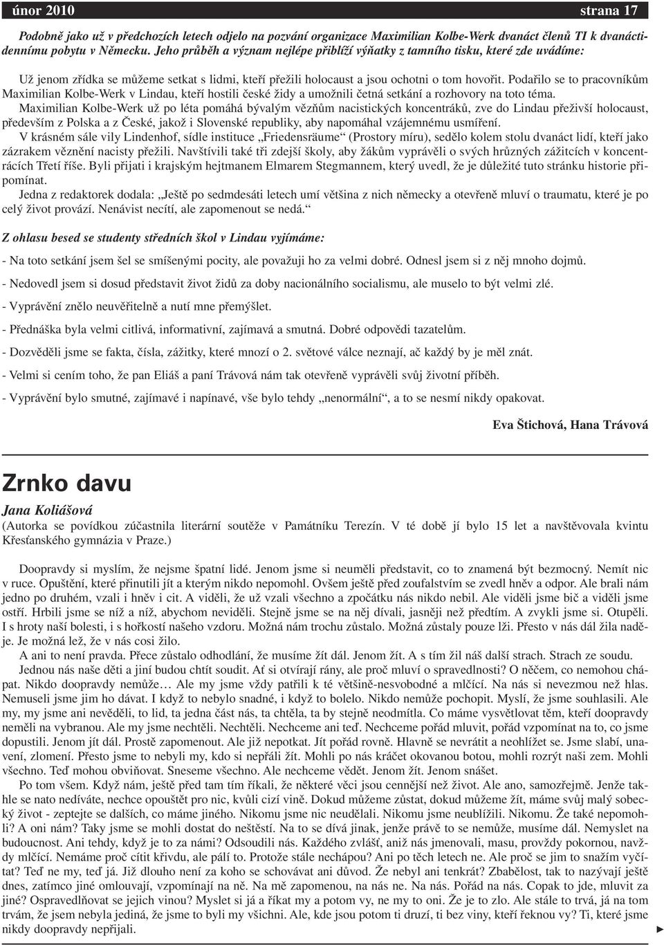 Podařilo se to pracovníkům Maximilian Kolbe-Werk v Lindau, kteří hostili české židy a umožnili četná setkání a rozhovory na toto téma.