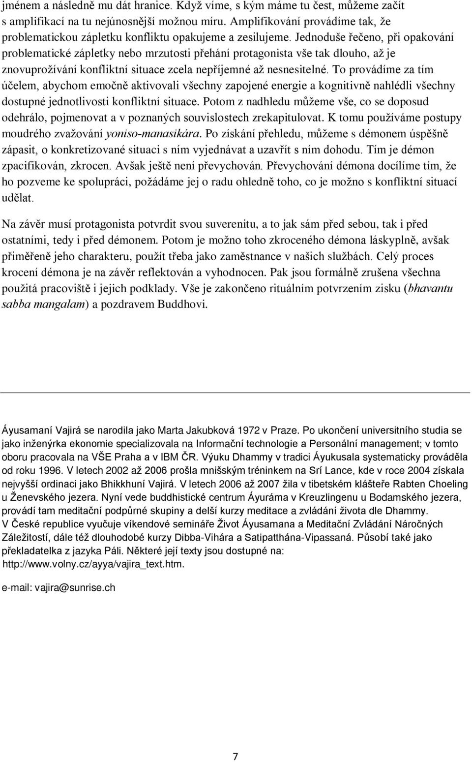 Jednoduše øeèeno, pøi opakování problematické zápletky nebo mrzutosti pøehání protagonista vše tak dlouho, až je znovuprožívání konfliktní situace zcela nepøíjemné až nesnesitelné.