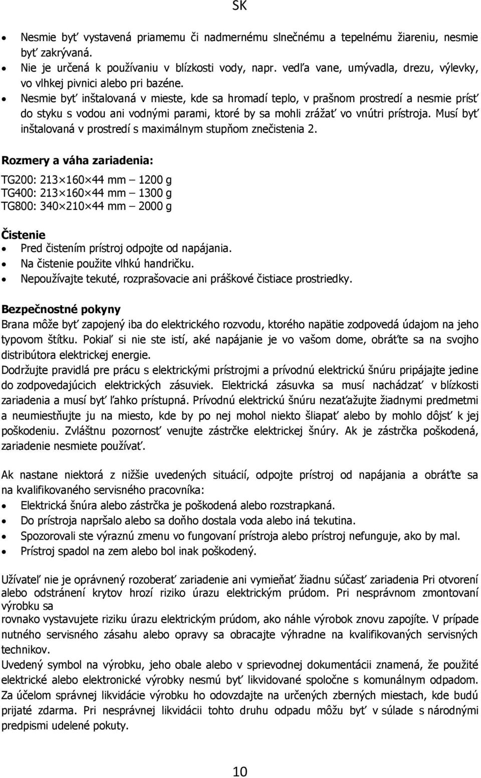 Nesmie byť inštalovaná v mieste, kde sa hromadí teplo, v prašnom prostredí a nesmie prísť do styku s vodou ani vodnými parami, ktoré by sa mohli zrážať vo vnútri prístroja.