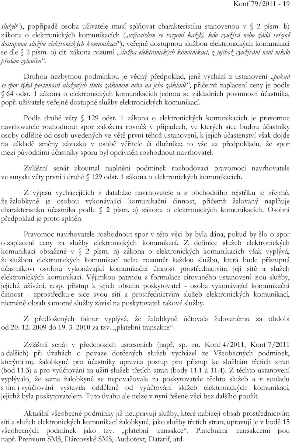 se dle 2 písm. o) cit. zákona rozumí služba elektronických komunikací, z jejíhož využívání není nikdo předem vyloučen.