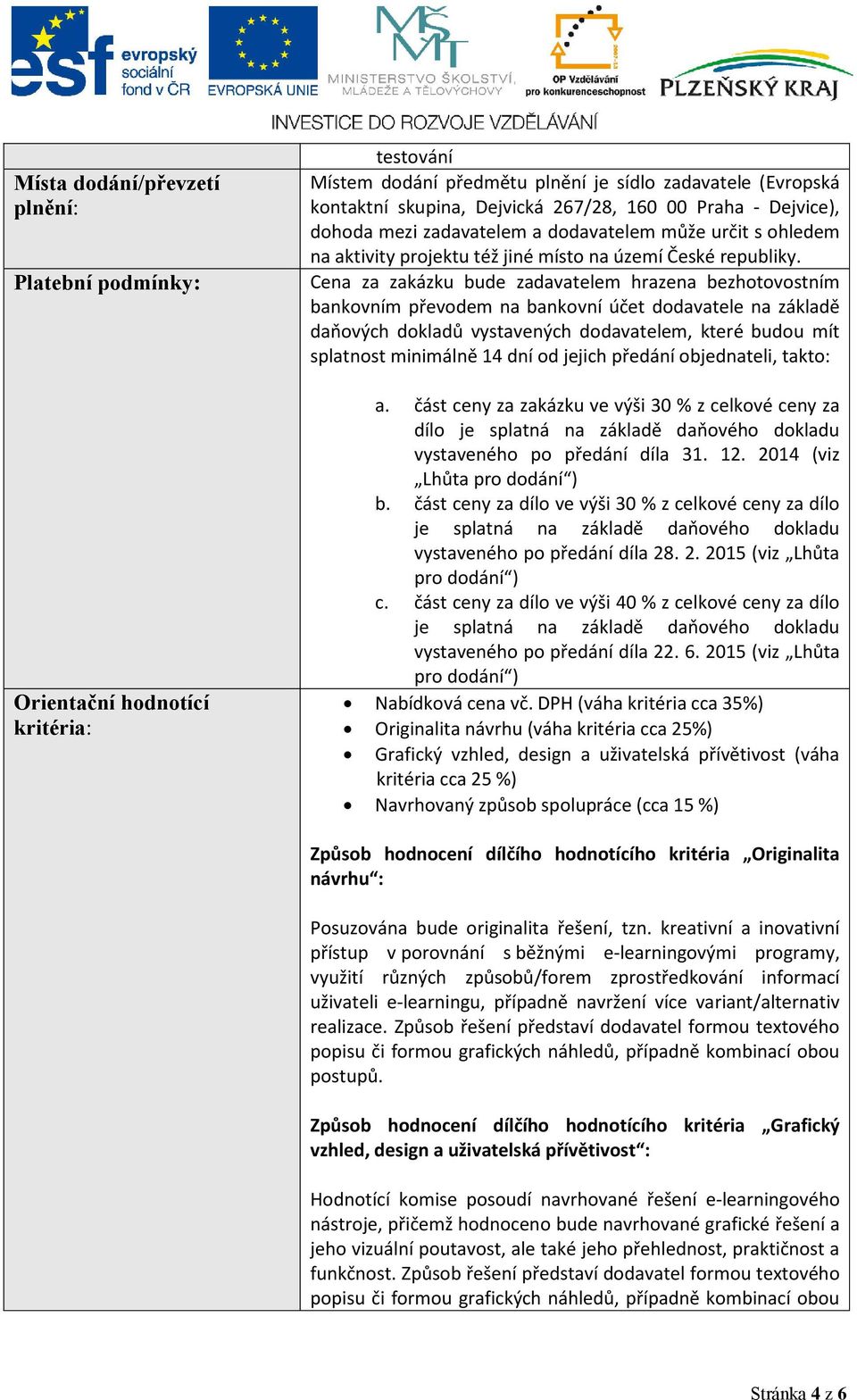 Cena za zakázku bude zadavatelem hrazena bezhotovostním bankovním převodem na bankovní účet dodavatele na základě daňových dokladů vystavených dodavatelem, které budou mít splatnost minimálně 14 dní