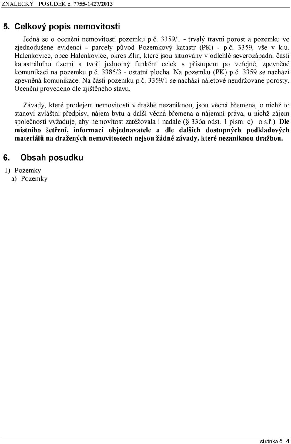 p.č. 3385/3 - ostatní plocha. Na pozemku (PK) p.č. 3359 se nachází zpevněná komunikace. Na části pozemku p.č. 3359/1 se nachází náletové neudržované porosty. Ocenění provedeno dle zjištěného stavu.