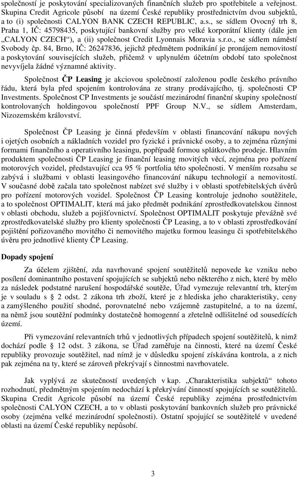 bí na území České republiky prostřednictvím dvou subjektů, a to (i) společnosti CALYON BANK CZECH REPUBLIC, a.s., se sídlem Ovocný trh 8, Praha 1, IČ: 45798435, poskytující bankovní služby pro velké korporátní klienty (dále jen CALYON CZECH ), a (ii) společnost Credit Lyonnais Moravia s.