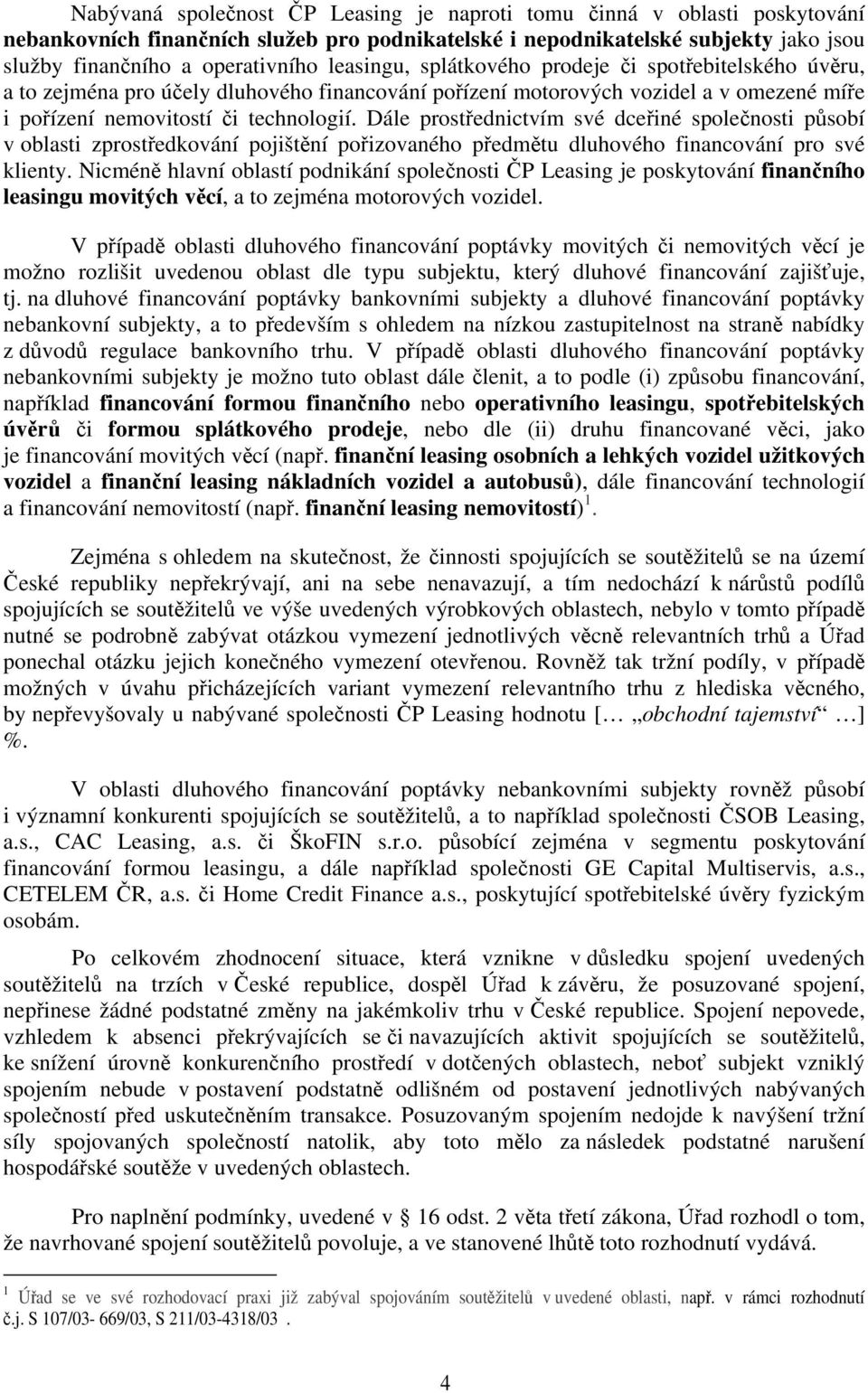 Dále prostřednictvím své dceřiné společnosti působí v oblasti zprostředkování pojištění pořizovaného předmětu dluhového financování pro své klienty.